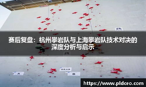赛后复盘：杭州攀岩队与上海攀岩队技术对决的深度分析与启示