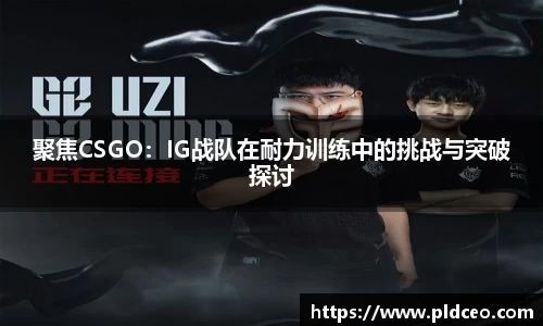聚焦CSGO：IG战队在耐力训练中的挑战与突破探讨