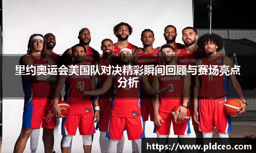 里约奥运会美国队对决精彩瞬间回顾与赛场亮点分析