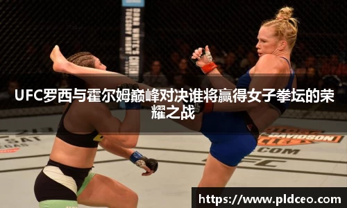 UFC罗西与霍尔姆巅峰对决谁将赢得女子拳坛的荣耀之战