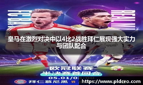 皇马在激烈对决中以4比2战胜拜仁展现强大实力与团队配合